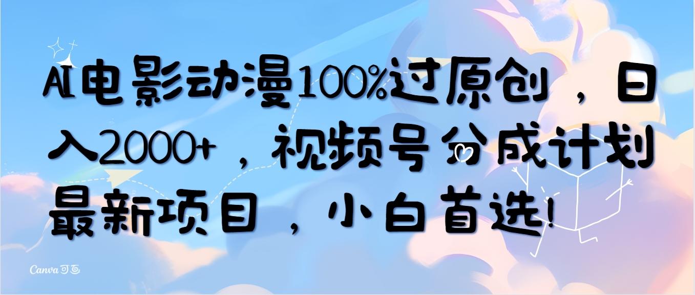 (10052期)AI电影动漫100%过原创，日入2000+，视频号分成计划最新项目，小白首选！-随风资源网