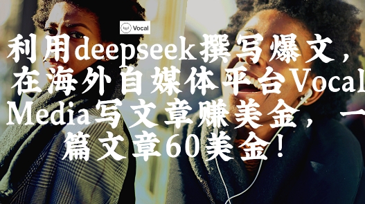 出海搞钱！利用deepseek撰写爆文，在海外自媒体平台Vocal Media写文章挣美金，一篇文章60刀-随风资源网