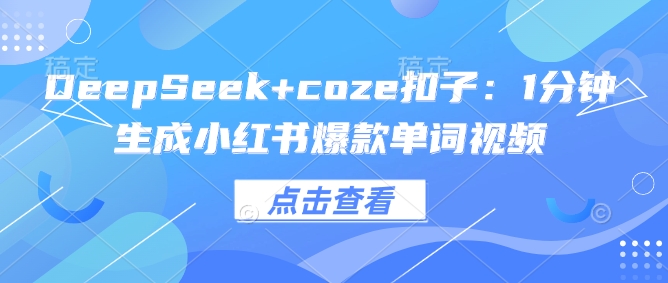 DeepSeek+coze扣子：1分钟生成小红书爆款单词视频-随风资源网