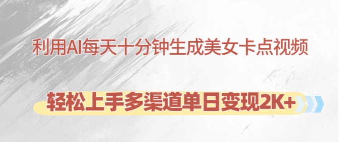利用AI每天十分钟制作美女卡点视频，轻松上手多渠道单日变现2K+-随风资源网