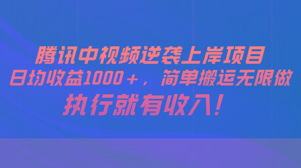 腾讯中视频项目，日均收益1000+，简单搬运无限做，执行就有收入-随风资源网