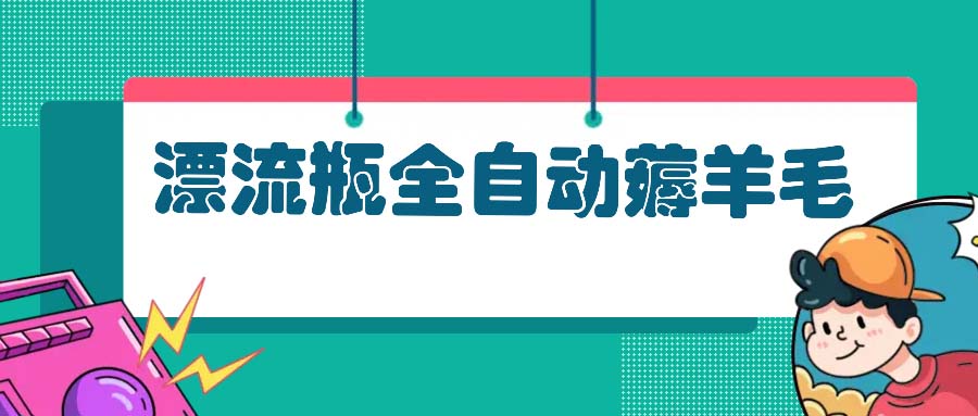 漂流瓶全自动薅羊毛：适合小白，宝妈，上班族，操作也是十分的简单-随风资源网