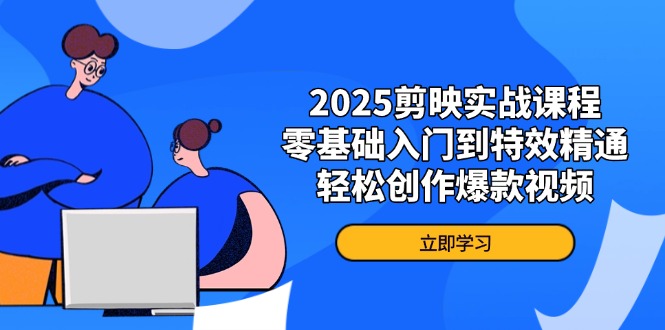 2025剪映实战课程，零基础入门到特效精通，轻松创作爆款视频-随风资源网