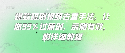爆款短剧视频去重手法，让你99%过原创，亲测有效，附详细教程-随风资源网