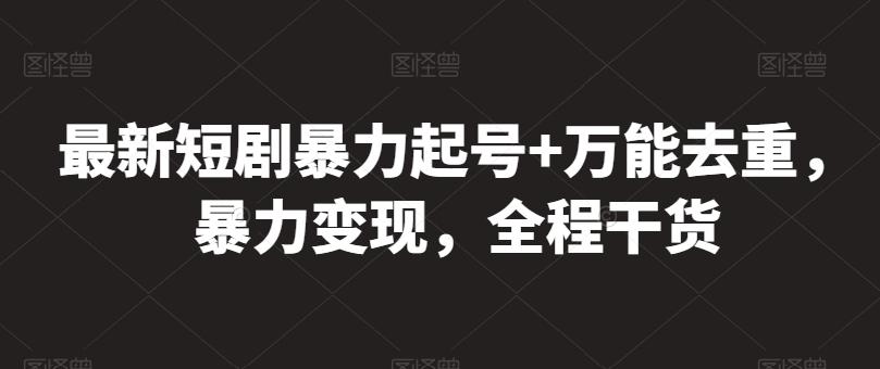 最新短剧暴力起号+万能去重，暴力变现，全程干货【揭秘】-随风资源网