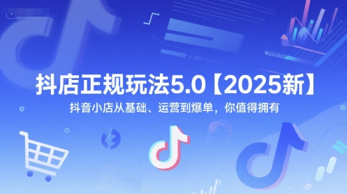 抖店正规玩法5.0【2025新】抖音小店从基础、运营到爆单，你值得拥有-随风资源网