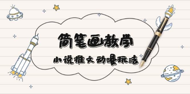 简笔画教学，小说推文动漫玩法，提供多种爆点文案写法，引爆社交媒-随风资源网