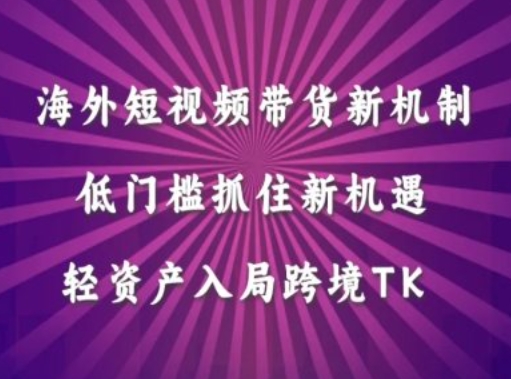 海外短视频Tiktok带货新机制，低门槛抓住新机遇，轻资产入局跨境TK-随风资源网
