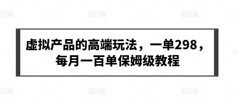 虚拟产品的高端玩法，一单298，每月一百单保姆级教程【揭秘】-随风资源网