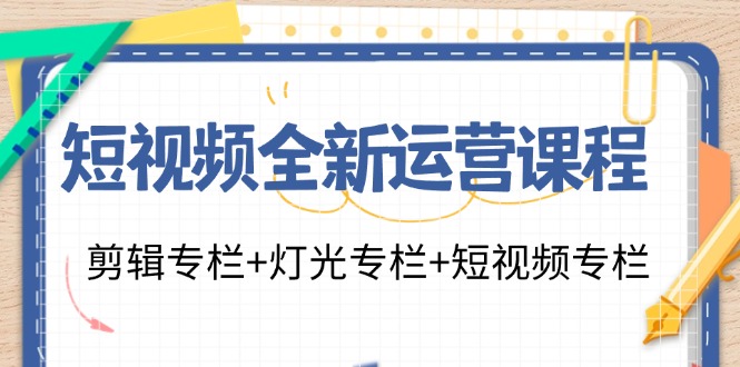 短视频全新运营课程：剪辑专栏+灯光专栏+短视频专栏(23节课)-随风资源网