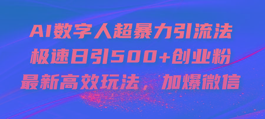 AI数字人超暴力引流法，极速日引500+创业粉，最新高效玩法，加爆微信-随风资源网