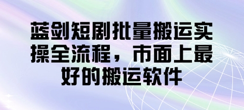 蓝剑短剧批量搬运实操全流程，市面上最好的搬运软件-随风资源网