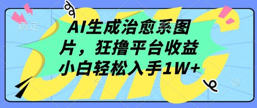 AI生成治愈系图片，狂撸平台收益，小白轻松入手1W+【揭秘】-随风资源网