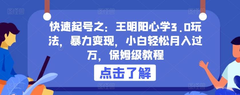 快速起号之：王明阳心学3.0玩法，暴力变现，小白轻松月入过万，保姆级教程【揭秘】-随风资源网