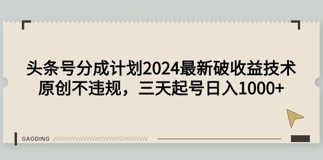 (9455期)头条号分成计划2024最新破收益技术，原创不违规，三天起号日入1000+-随风资源网