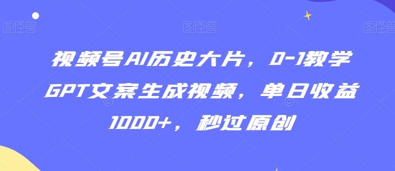 视频号AI历史大片，0-1教学GPT文案生成视频，单日收益1000+，秒过原创【揭秘】-随风资源网