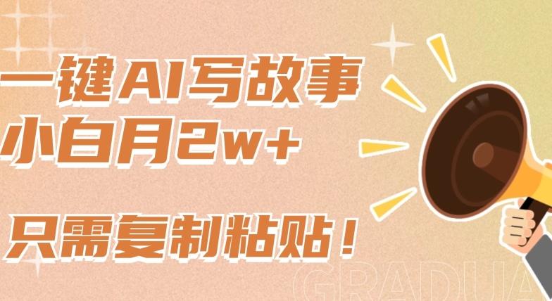 一键AI写故事，新赛道新玩法，只需复制粘贴，小白轻松月入2w+【揭秘】-随风资源网