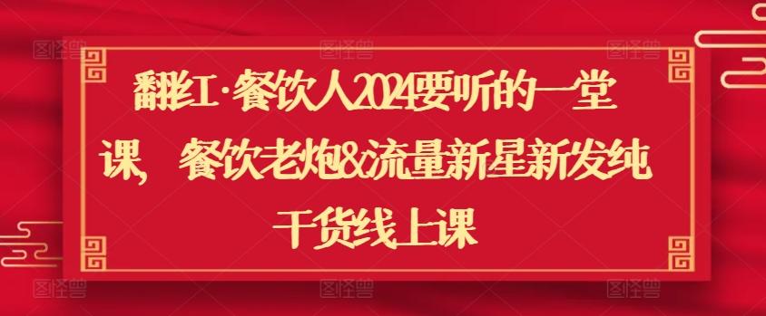 翻红·餐饮人2024要听的一堂课，餐饮老炮&流量新星新发纯干货线上课-随风资源网