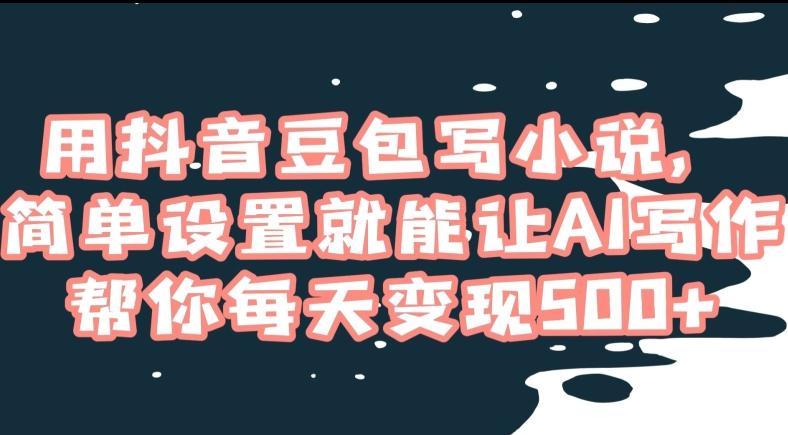用抖音豆包写小说，简单设置就能让AI写作帮你每天变现500+【揭秘】-随风资源网