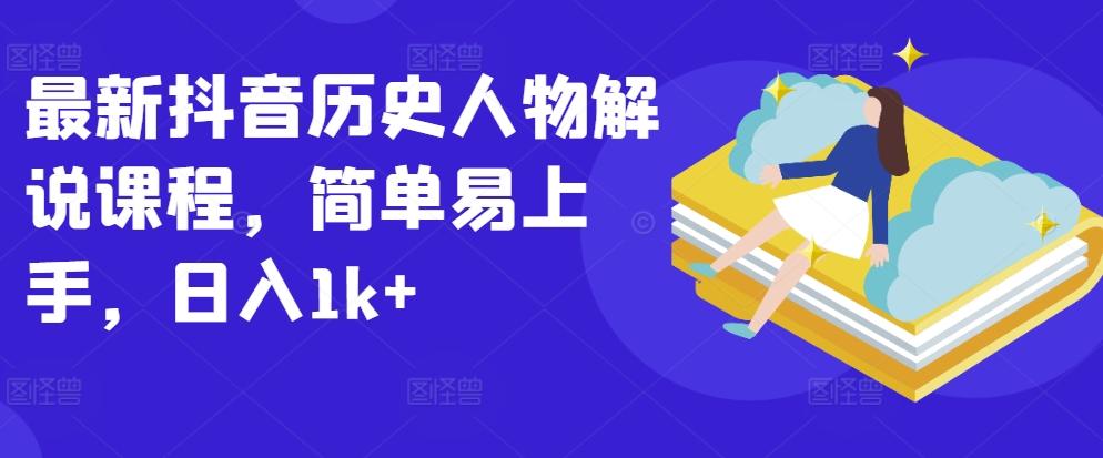 最新抖音历史人物解说课程，简单易上手，日入1k+-随风资源网