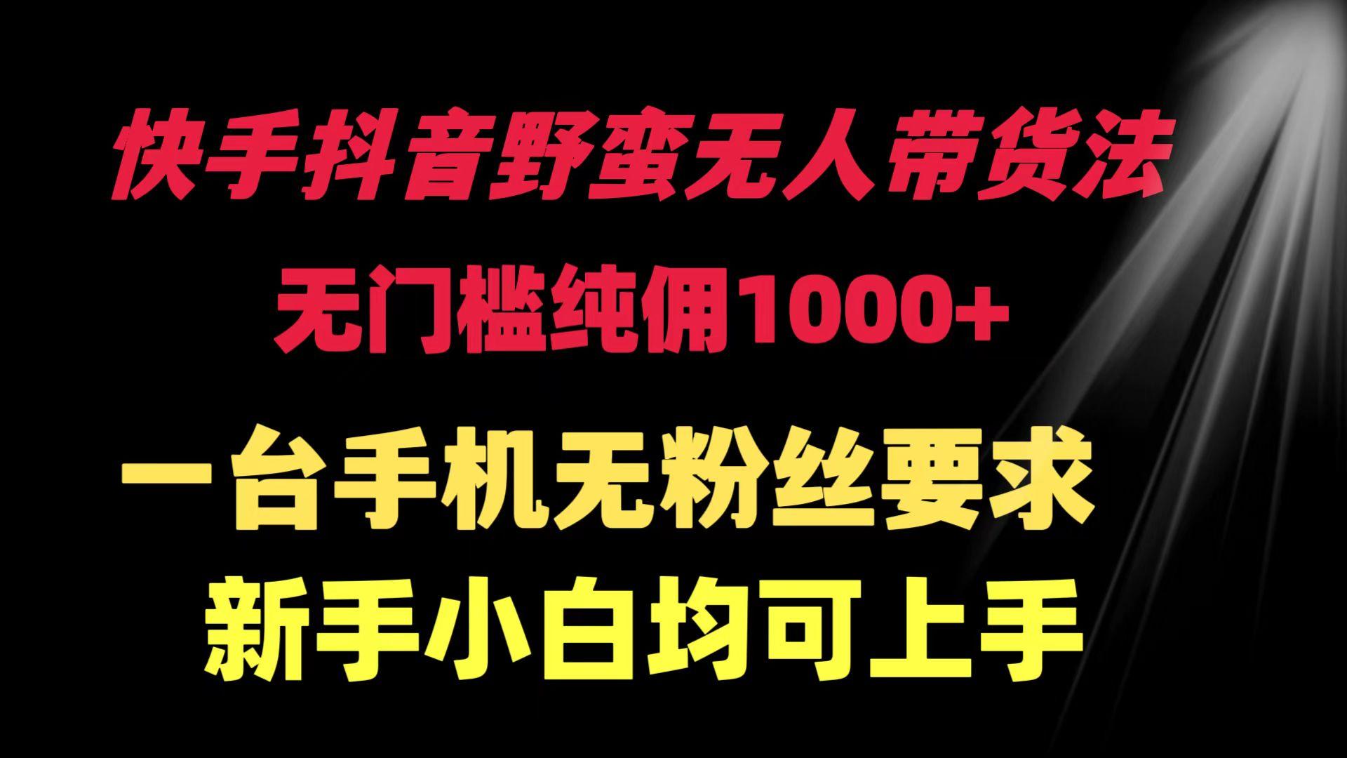 (9552期)快手抖音野蛮无人带货法 无门槛纯佣1000+ 一台手机无粉丝要求新手小白…-随风资源网