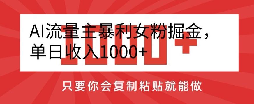 AI流量主暴利女粉掘金，单日收入1000+，只要你会复制粘贴就能做-随风资源网