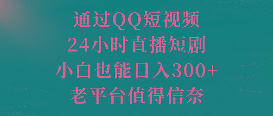 通过QQ短视频、24小时直播短剧，小白也能日入300+，老平台值得信奈-随风资源网