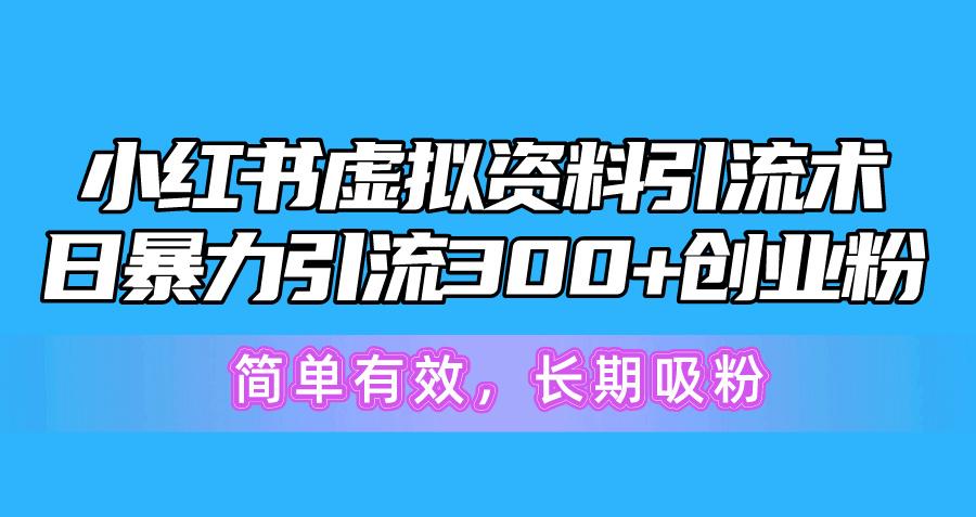 小红书虚拟资料引流术，日暴力引流300+创业粉，简单有效，长期吸粉-随风资源网