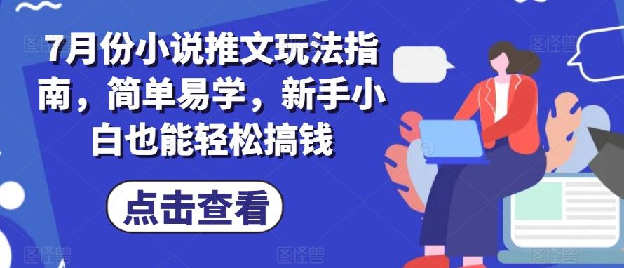 7月份小说推文玩法指南，简单易学，新手小白也能轻松搞钱-随风资源网