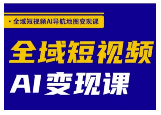 全域短视频AI导航地图变现课，全域短视频AI变现课-随风资源网
