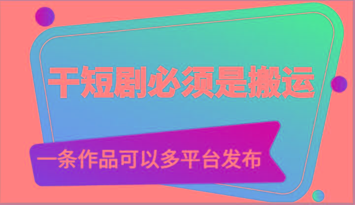 干短剧必须是搬运，一条作品可以多平台发布(附送软件)-随风资源网