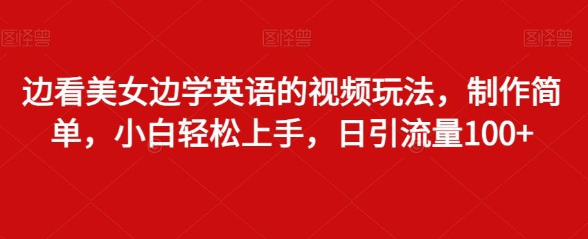 边看美女边学英语的视频玩法，制作简单，小白轻松上手，日引流量100+-随风资源网