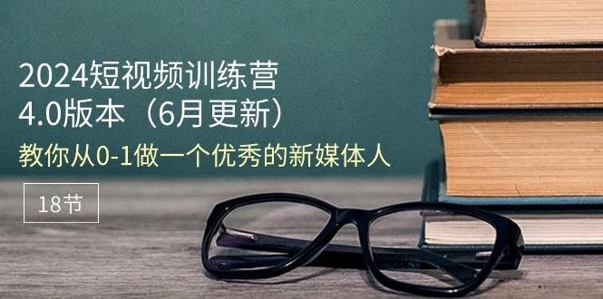 2024短视频训练营-6月4.0版本：教你从0-1做一个优秀的新媒体人(18节-随风资源网