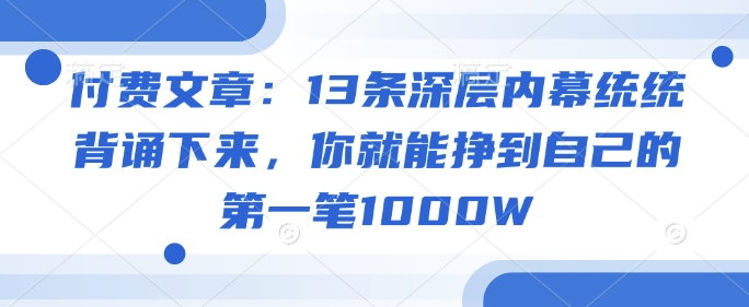 付费文章：13条深层内幕统统背诵下来，你就能挣到自己的第一笔1000W-随风资源网