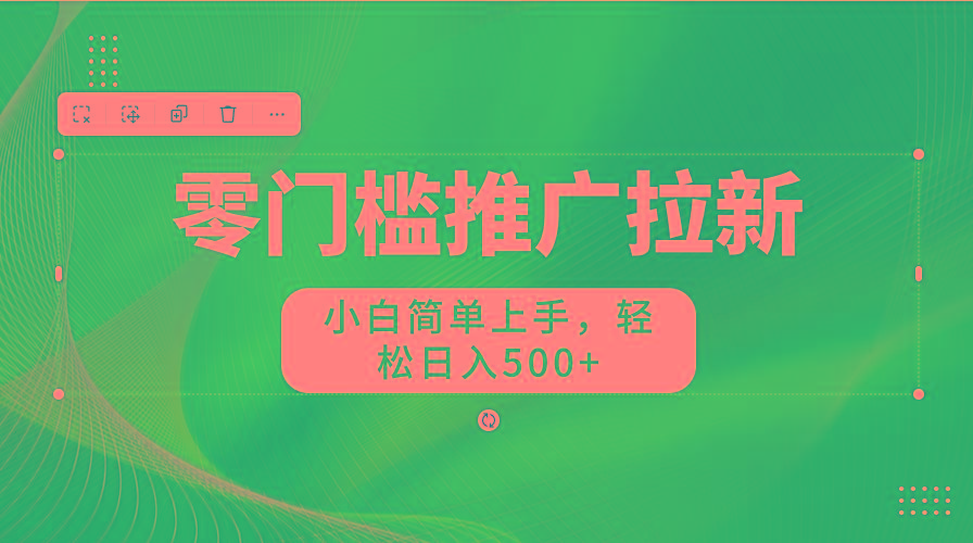 零门槛推广拉新，小白简单上手，轻松日入500+-随风资源网