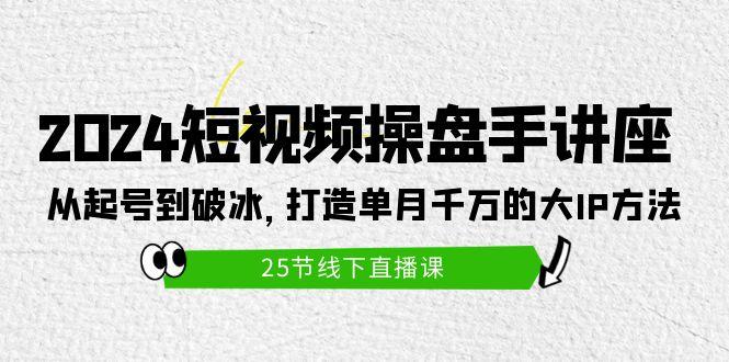 (9970期)2024短视频操盘手讲座：从起号到破冰，打造单月千万的大IP方法(25节)-随风资源网