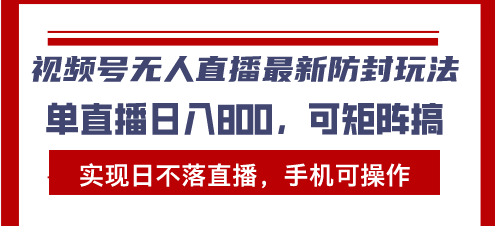 视频号无人直播最新防封玩法，实现日不落直播，手机可操作，单直播日入…-随风资源网