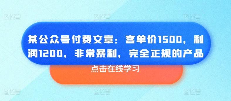 某公众号付费文章：客单价1500，利润1200，非常暴利，完全正规的产品-随风资源网