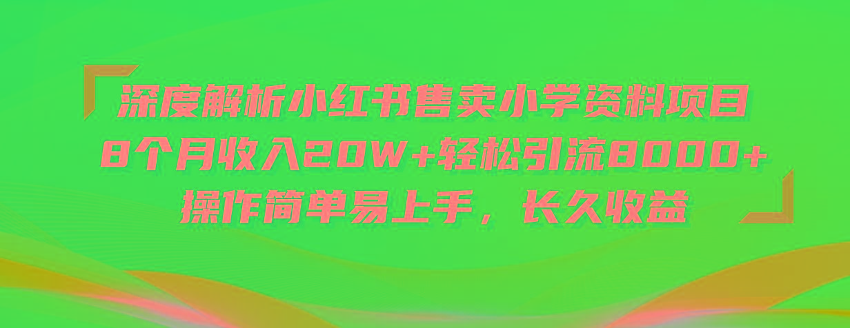 深度解析小红书售卖小学资料项目 8个月收入20W+轻松引流8000+操作简单…-随风资源网