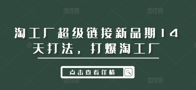 淘工厂超级链接新品期14天打法，打爆淘工厂-随风资源网