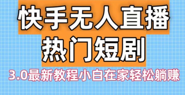 快手无人直播热门短剧3.0最新教程小白在家轻松躺赚-随风资源网