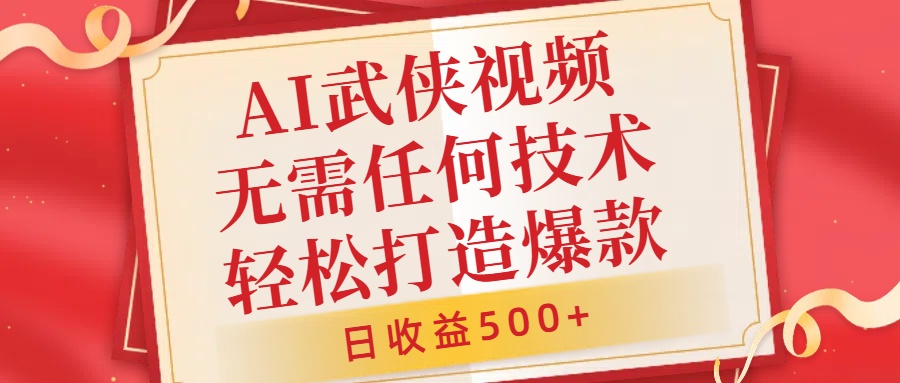 AI武侠视频，无脑打造爆款视频，小白无压力上手，无需任何技术，日收益500+【揭秘】-随风资源网