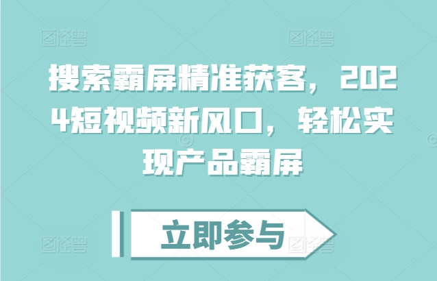 搜索霸屏精准获客，2024短视频新风口，轻松实现产品霸屏-随风资源网