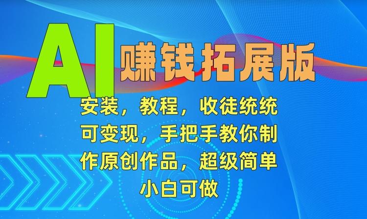 AI赚钱拓展版，安装，教程，收徒统统可变现，手把手教你制作原创作品，超级简单，小白可做【揭秘】-随风资源网