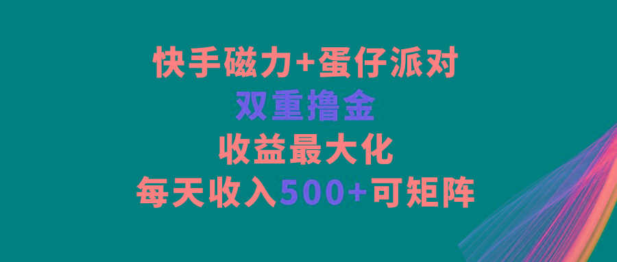 快手磁力+蛋仔派对，双重撸金，收益最大化，每天收入500+，可矩阵-随风资源网