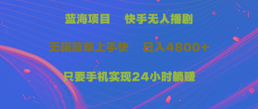 (9937期)蓝海项目，快手无人播剧，一天收益4800+，手机也能实现24小时躺赚，无脑…-随风资源网