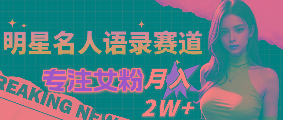 明星名人语录赛道全新升级玩法，专注女粉，月入2W＋(教程+1303G素材-随风资源网