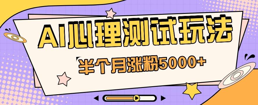 黑马赛道AI心理测试副业思路，半个月涨粉5000+！【视频教程+软件】-随风资源网