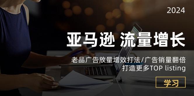 亚马逊流量 增长-老品广告 放量增效打法/销量翻倍/打造更多TOP listing-随风资源网