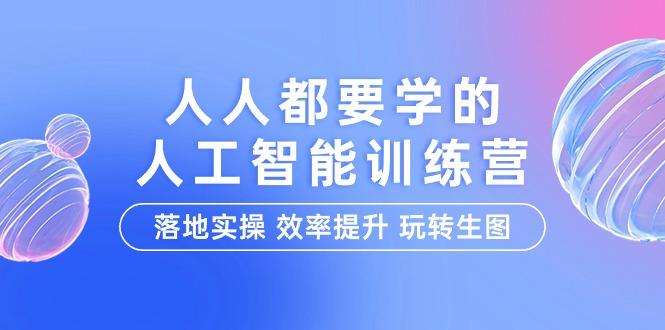 (9872期)人人都要学的-人工智能特训营，落地实操 效率提升 玩转生图(22节课)-随风资源网